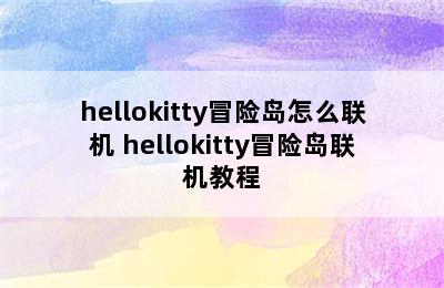 hellokitty冒险岛怎么联机 hellokitty冒险岛联机教程